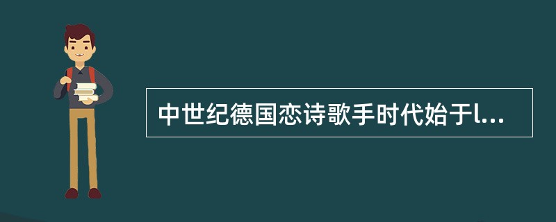 中世纪德国恋诗歌手时代始于l2世纪，l4世纪以后，恋诗歌手的传统由工匠艺人名歌手