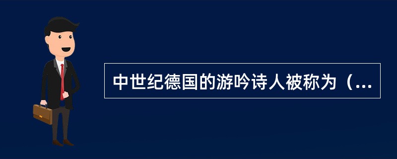 中世纪德国的游吟诗人被称为（）。