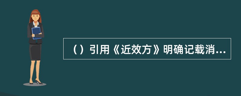 （）引用《近效方》明确记载消渴病人尿呈甜味。