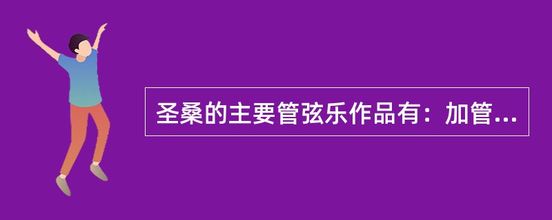 圣桑的主要管弦乐作品有：加管风琴的《（）》、双钢琴与乐队组曲《（）》、交响诗《（