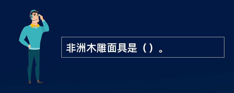 非洲木雕面具是（）。