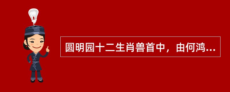 圆明园十二生肖兽首中，由何鸿燊购得并赠予国家的是（）.
