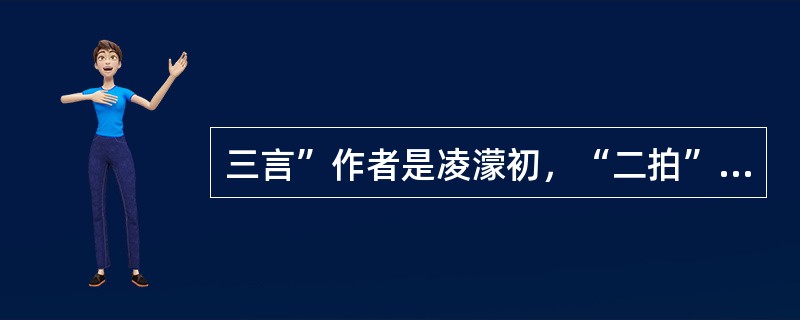 三言”作者是凌濛初，“二拍”作者是冯梦龙。