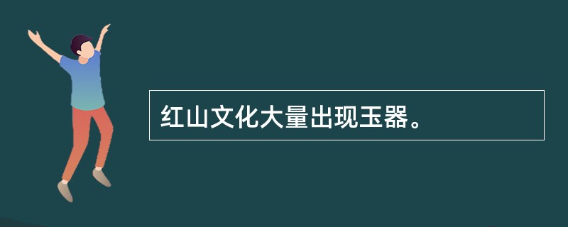 红山文化大量出现玉器。