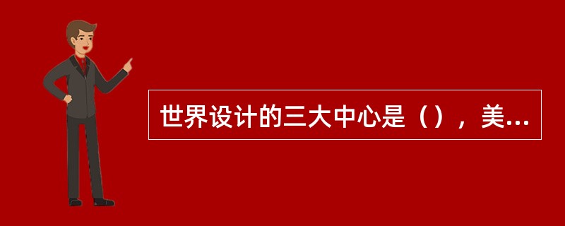 世界设计的三大中心是（），美国，日本。