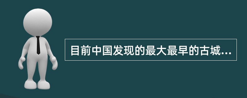 目前中国发现的最大最早的古城遗址是：（）