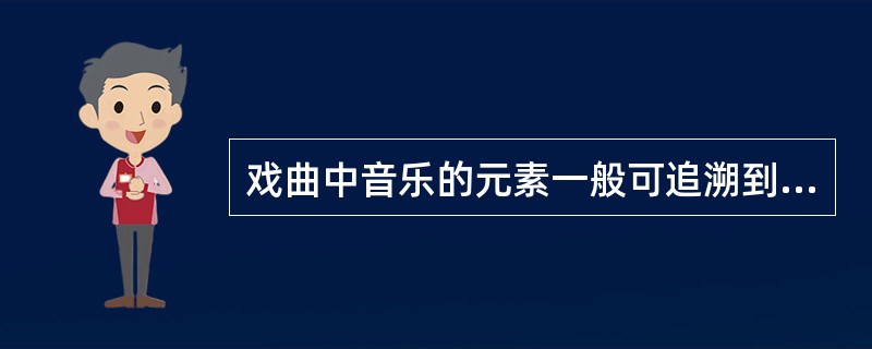 戏曲中音乐的元素一般可追溯到“优孟衣冠”。