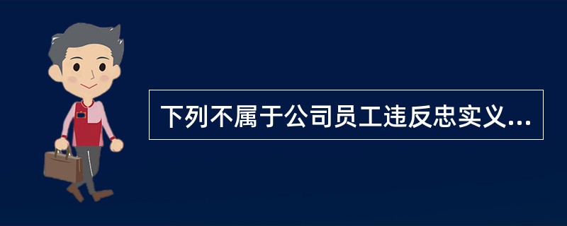 下列不属于公司员工违反忠实义务的是( )。