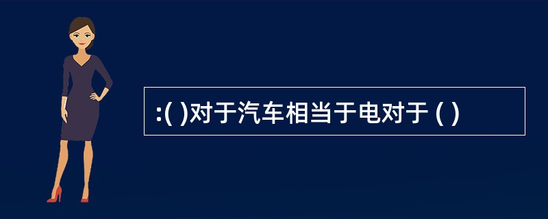 :( )对于汽车相当于电对于 ( )