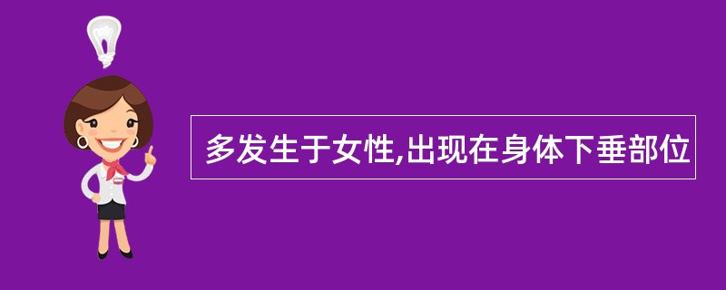 多发生于女性,出现在身体下垂部位