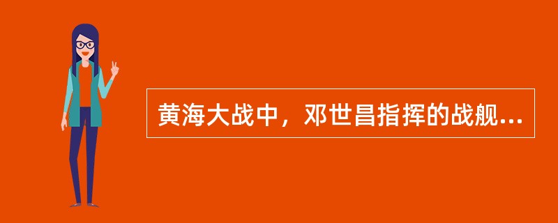 黄海大战中，邓世昌指挥的战舰是（）。