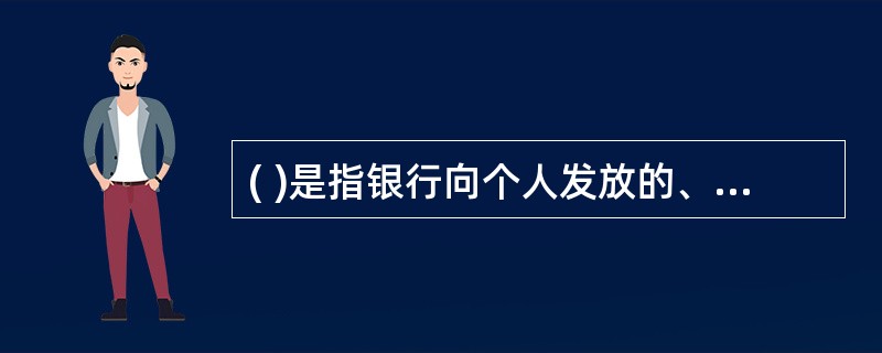 ( )是指银行向个人发放的、用于解决市民及其配偶或直系亲属伤病就医时的资金短缺问