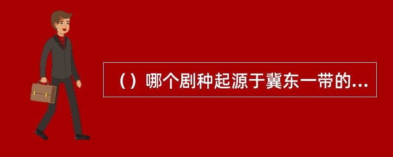 （）哪个剧种起源于冀东一带的“莲花落”，吸收了东北的“蹦蹦”腔调，早年有“落子”