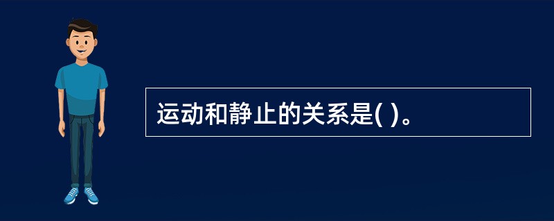 运动和静止的关系是( )。