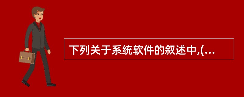 下列关于系统软件的叙述中,( )是不正确的?A)操作系统管理计算机的软、硬件资源