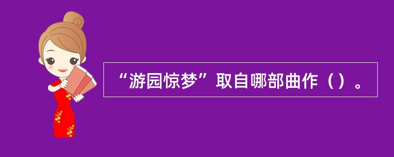 “游园惊梦”取自哪部曲作（）。