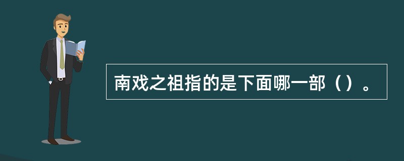 南戏之祖指的是下面哪一部（）。