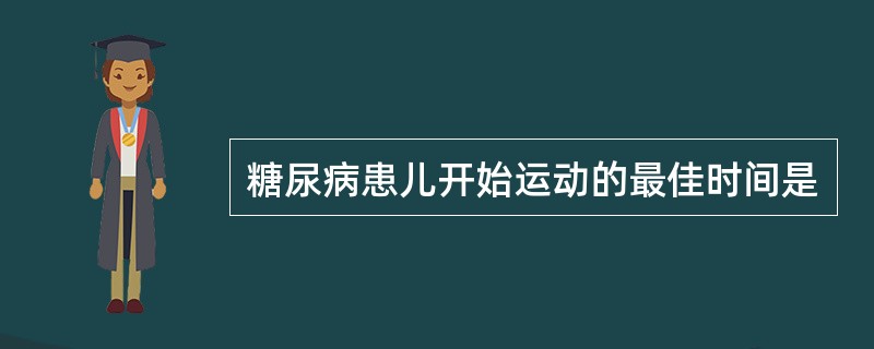 糖尿病患儿开始运动的最佳时间是