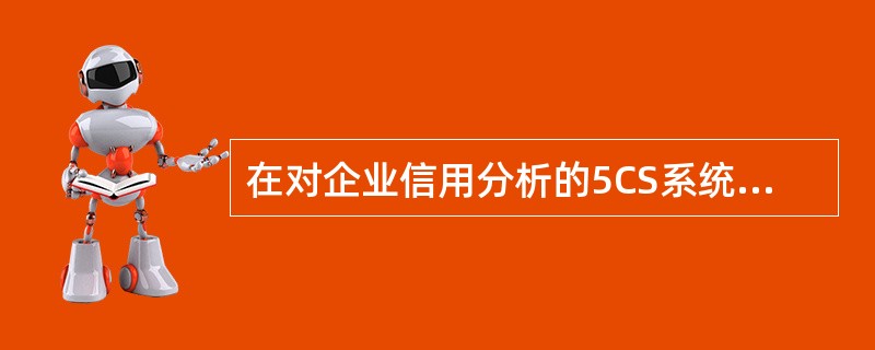 在对企业信用分析的5CS系统中,其不包括的因素是( )。