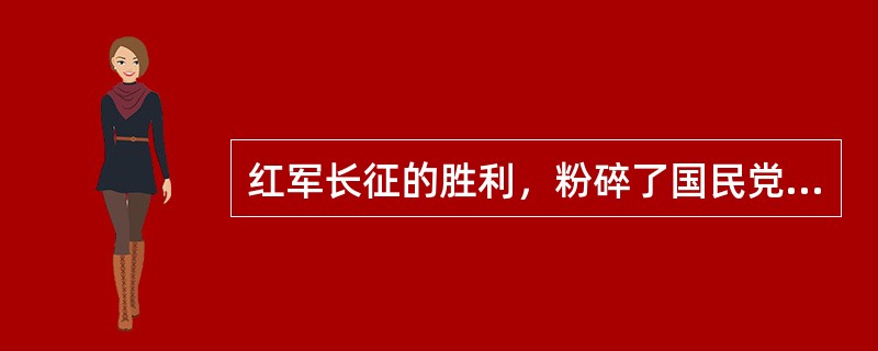 红军长征的胜利，粉碎了国民党反动派消灭革命的企图，保存了党和红军的基干力量，使（