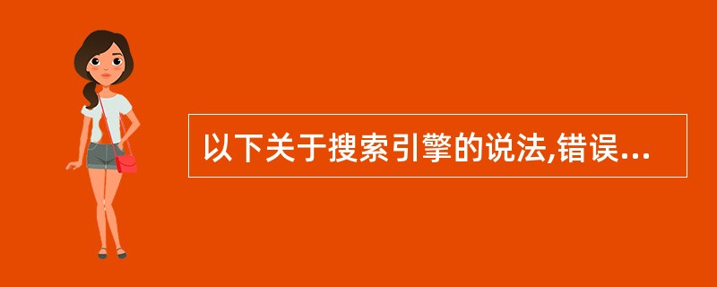 以下关于搜索引擎的说法,错误的是( )。