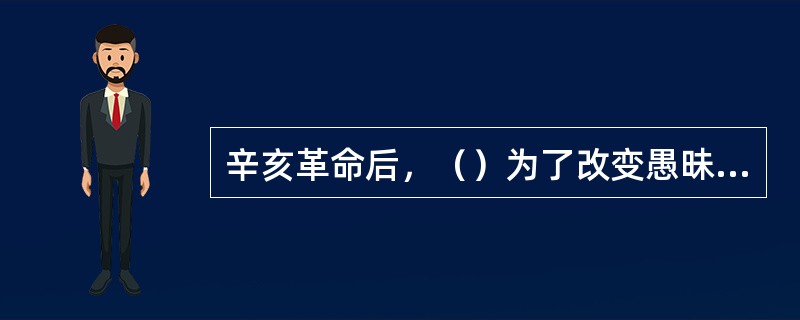 辛亥革命后，（）为了改变愚昧落后的习俗，颁布了剪辫、易服和废止缠足等法令，强令男