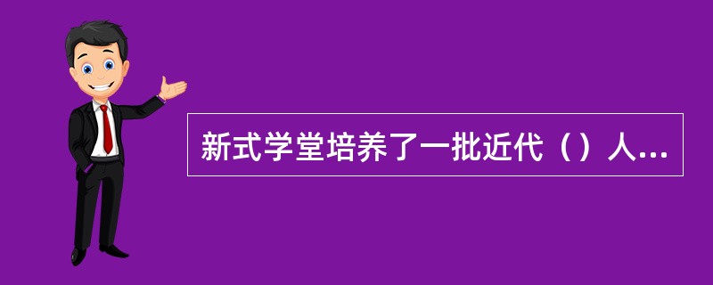 新式学堂培养了一批近代（）人才。