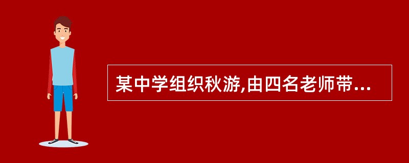 某中学组织秋游,由四名老师带队,有一位同学在下山过程中受伤,带队老师及时将其送到