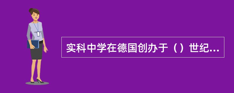 实科中学在德国创办于（）世纪初。