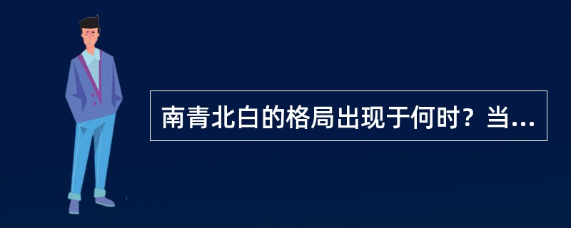 南青北白的格局出现于何时？当时的主要窑址及其特征.