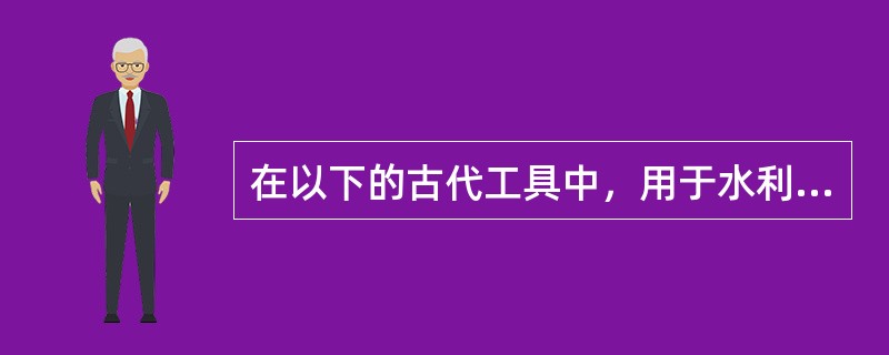 在以下的古代工具中，用于水利灌溉的有（）①耧车②水排③翻车④筒车