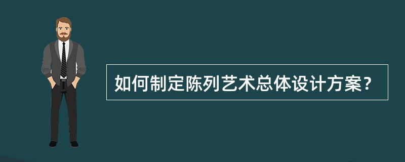 如何制定陈列艺术总体设计方案？