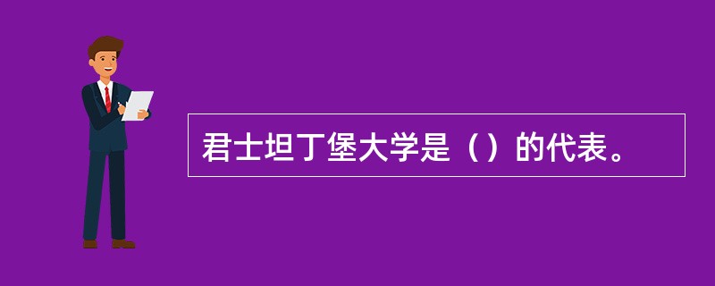 君士坦丁堡大学是（）的代表。