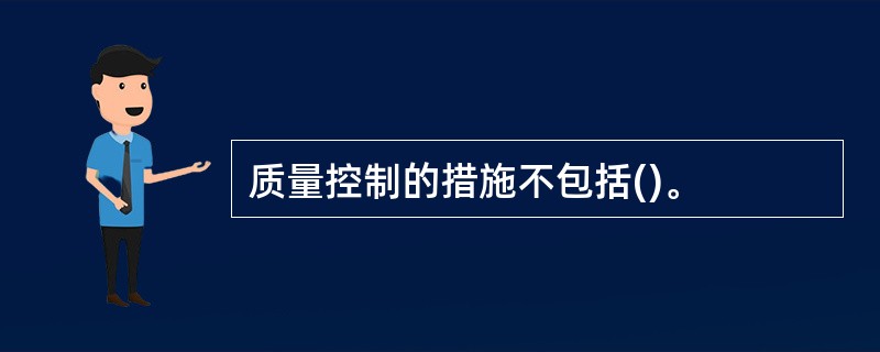 质量控制的措施不包括()。