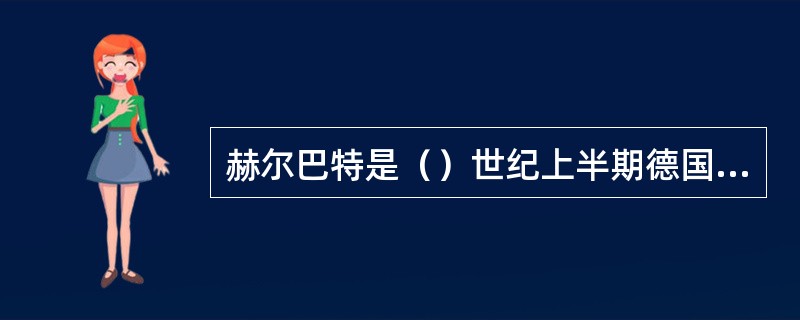 赫尔巴特是（）世纪上半期德国的教育家。