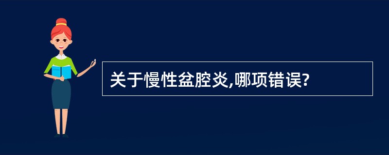 关于慢性盆腔炎,哪项错误?