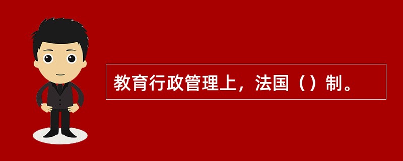 教育行政管理上，法国（）制。