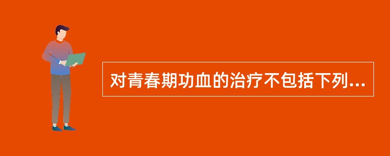 对青春期功血的治疗不包括下列哪项?