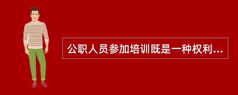 公职人员参加培训既是一种权利,也是一种义务。( )