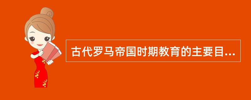 古代罗马帝国时期教育的主要目的是培养官吏和（）。