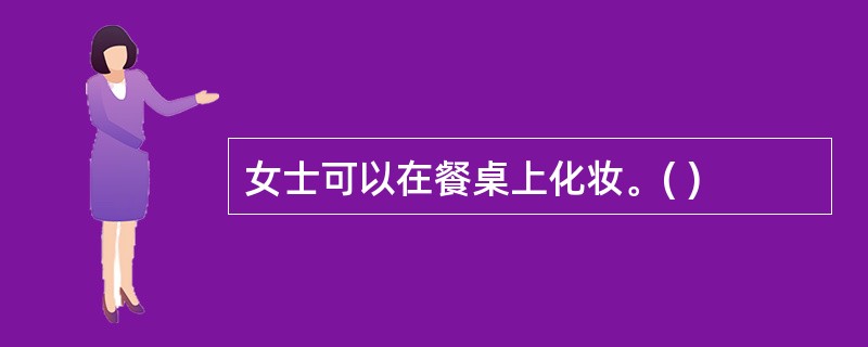 女士可以在餐桌上化妆。( )