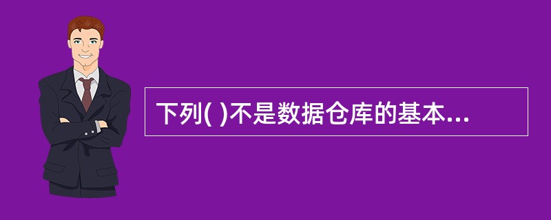 下列( )不是数据仓库的基本特征。A)数据是集成的B)数据是相对稳定的C)反映当