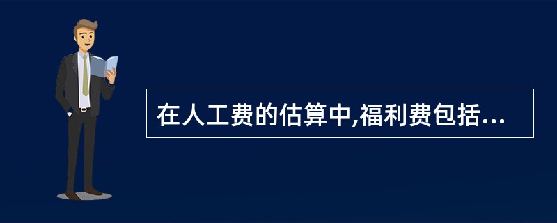 在人工费的估算中,福利费包括福利基金、工会基金和教育经费三项,其中福利基金应按工