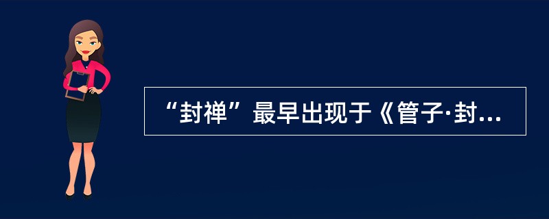 “封禅”最早出现于《管子·封禅篇》：“禹封泰山，禅会稽；汤封泰山，禅云云：周成王