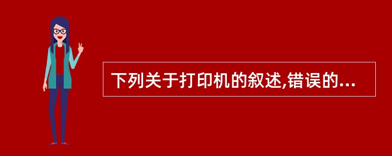 下列关于打印机的叙述,错误的是( )。