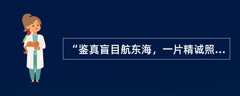 “鉴真盲目航东海，一片精诚照太清。舍己为人传道艺，唐风洋溢奈良城。”诗中鉴真东渡