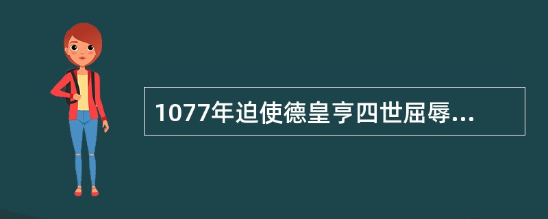 1077年迫使德皇亨四世屈辱地“卡诺莎觐见”的罗马教皇是（）