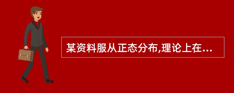 某资料服从正态分布,理论上在( £­ 1.96s,£«1.96s)范围内的变量值