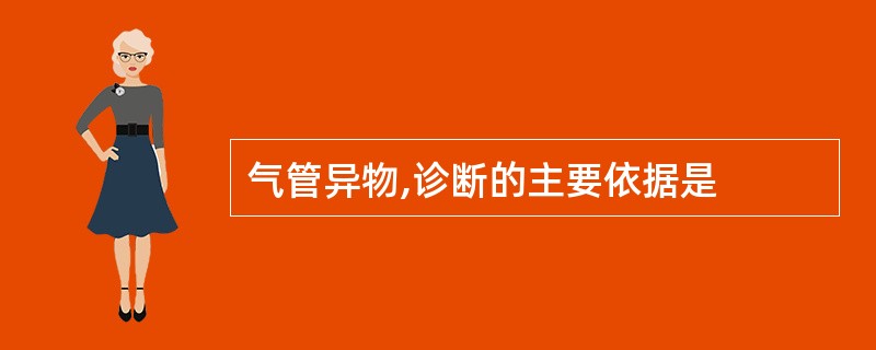 气管异物,诊断的主要依据是