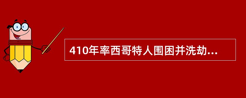 410年率西哥特人围困并洗劫罗马城的西哥特人首领（）